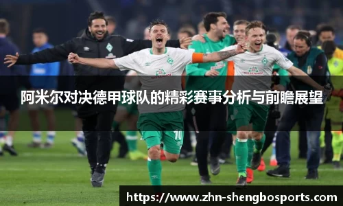 阿米尔对决德甲球队的精彩赛事分析与前瞻展望